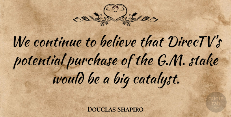 Douglas Shapiro Quote About Believe, Continue, Potential, Purchase, Stake: We Continue To Believe That...