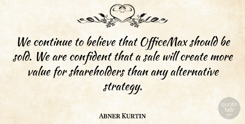 Abner Kurtin Quote About Believe, Confident, Continue, Create, Sale: We Continue To Believe That...