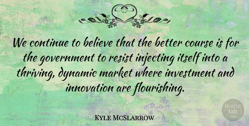 Kyle McSlarrow Quote About Believe, Continue, Course, Dynamic, Government: We Continue To Believe That...