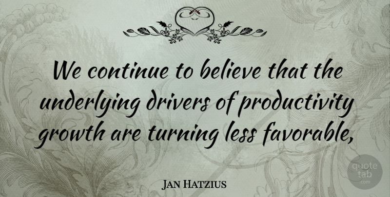 Jan Hatzius Quote About Believe, Continue, Drivers, Growth, Less: We Continue To Believe That...