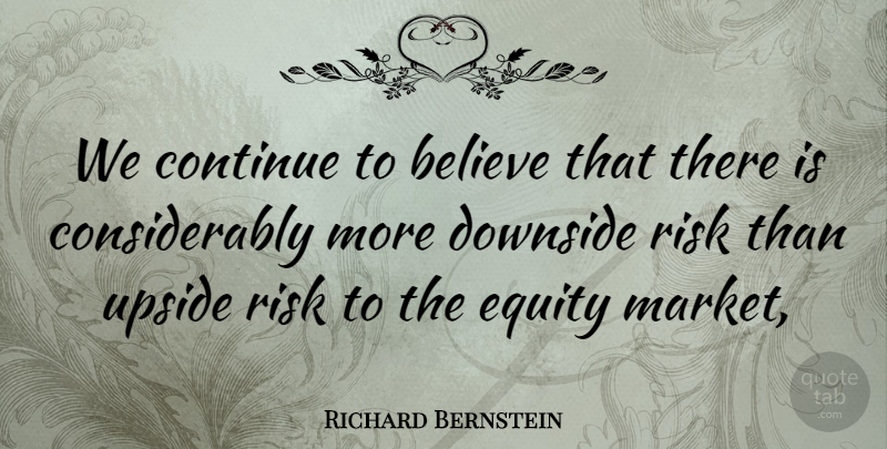 Richard Bernstein Quote About Believe, Continue, Downside, Equity, Risk: We Continue To Believe That...