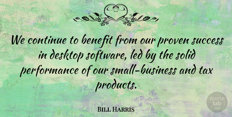 Bill Harris Quote About Benefit, Continue, Desktop, Led, Performance: We Continue To Benefit From...