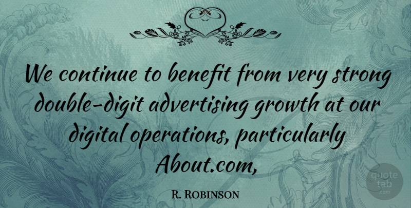 R. Robinson Quote About Advertising, Benefit, Continue, Digital, Growth: We Continue To Benefit From...