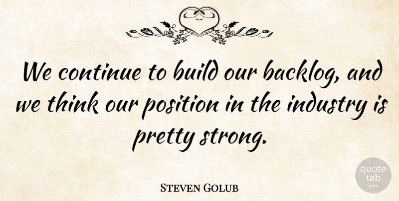 Steven Golub Quote About Build, Continue, Industry, Position: We Continue To Build Our...
