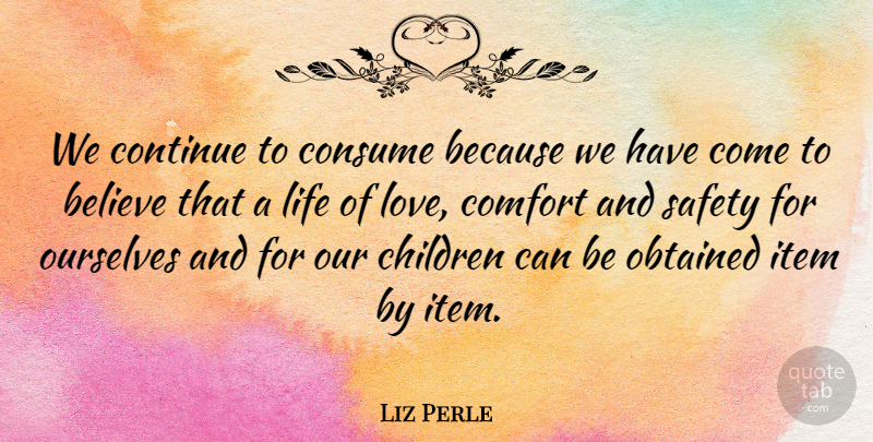 Liz Perle Quote About Believe, Children, Comfort, Consume, Continue: We Continue To Consume Because...