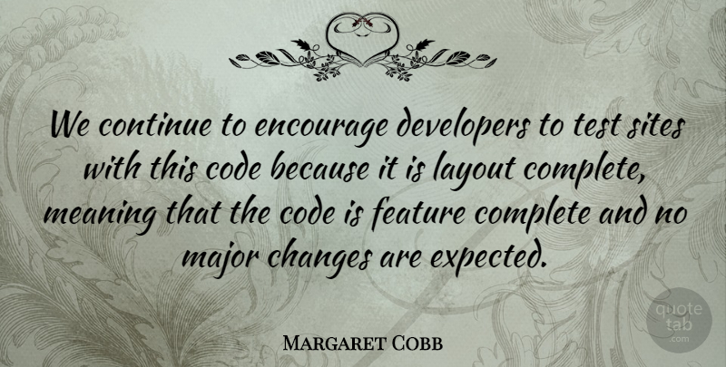 Margaret Cobb Quote About Changes, Code, Complete, Continue, Developers: We Continue To Encourage Developers...