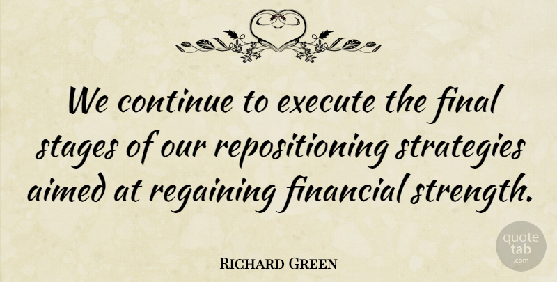 Richard Green Quote About Continue, Execute, Final, Financial, Stages: We Continue To Execute The...