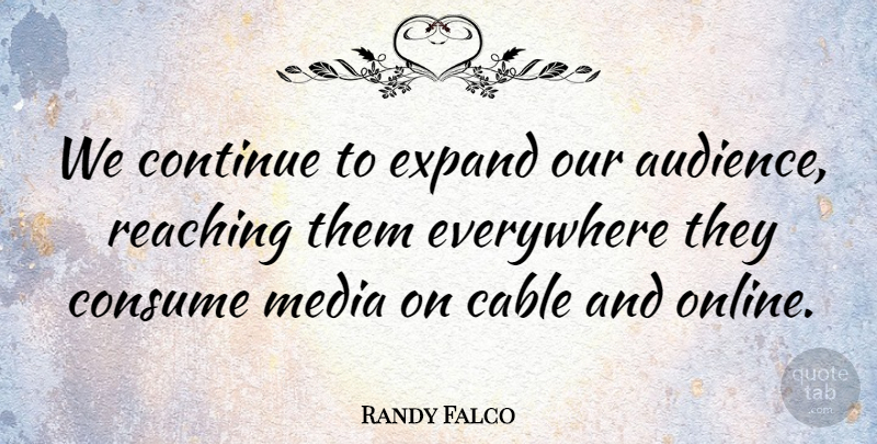 Randy Falco Quote About Cable, Consume, Continue, Everywhere, Expand: We Continue To Expand Our...