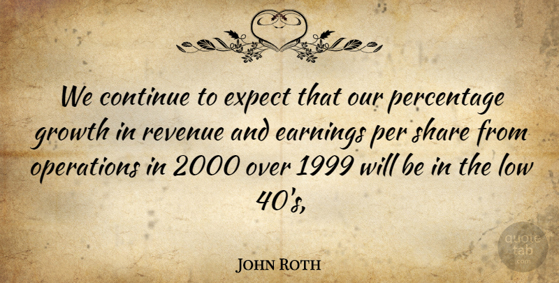 John Roth Quote About Continue, Earnings, Expect, Growth, Low: We Continue To Expect That...