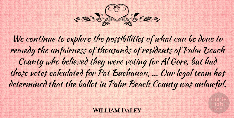 William Daley Quote About Al, Ballot, Beach, Believed, Calculated: We Continue To Explore The...