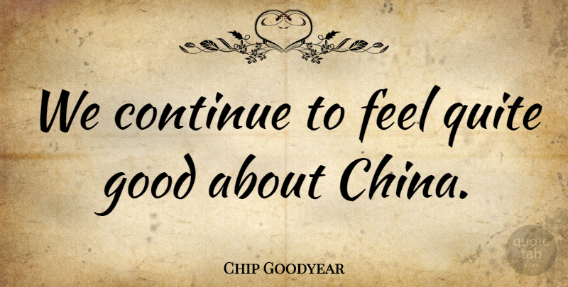 Chip Goodyear Quote About Continue, Good, Quite: We Continue To Feel Quite...