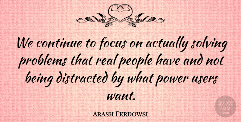 Arash Ferdowsi Quote About Continue, Distracted, People, Power, Solving: We Continue To Focus On...