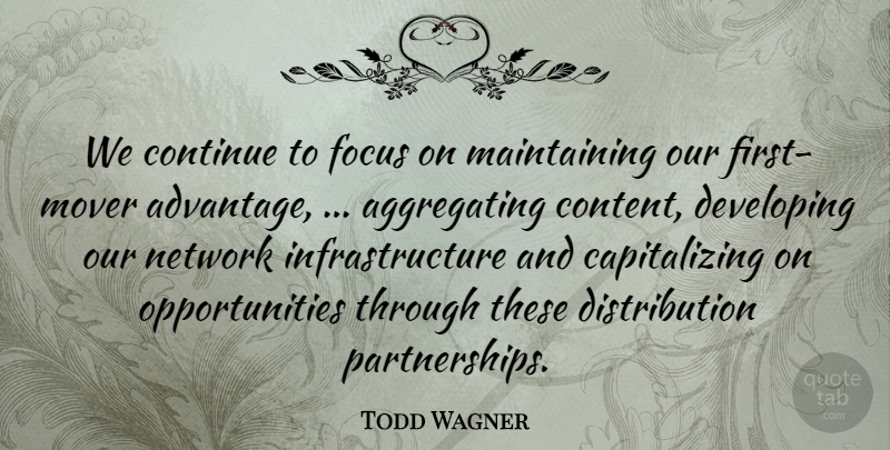 Todd Wagner Quote About Continue, Developing, Focus, Network: We Continue To Focus On...