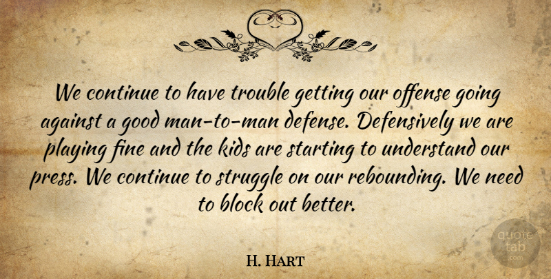 H. Hart Quote About Against, Block, Continue, Fine, Good: We Continue To Have Trouble...