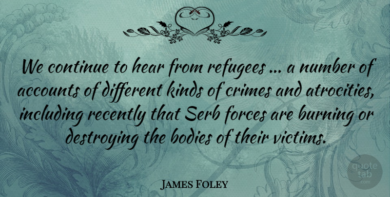 James Foley Quote About Accounts, Bodies, Burning, Continue, Crimes: We Continue To Hear From...