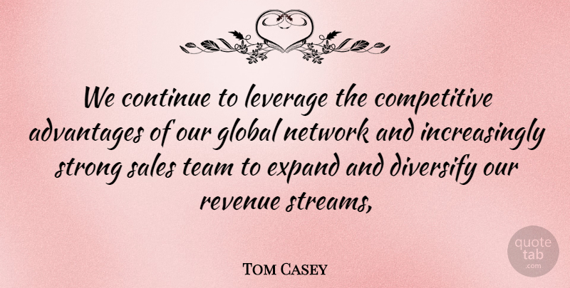 Tom Casey Quote About Advantages, Continue, Expand, Global, Leverage: We Continue To Leverage The...
