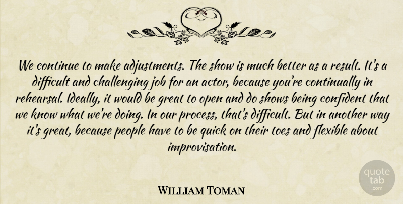 William Toman Quote About Confident, Continue, Difficult, Flexible, Great: We Continue To Make Adjustments...