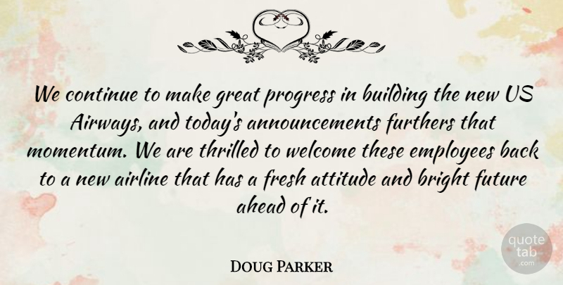 Doug Parker Quote About Ahead, Airline, Attitude, Bright, Building: We Continue To Make Great...