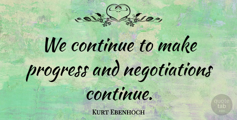 Kurt Ebenhoch Quote About Continue, Progress: We Continue To Make Progress...