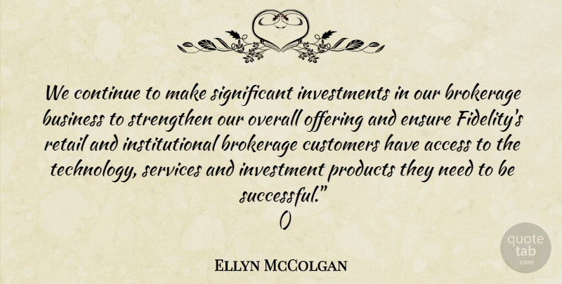 Ellyn McColgan Quote About Access, Business, Continue, Customers, Ensure: We Continue To Make Significant...