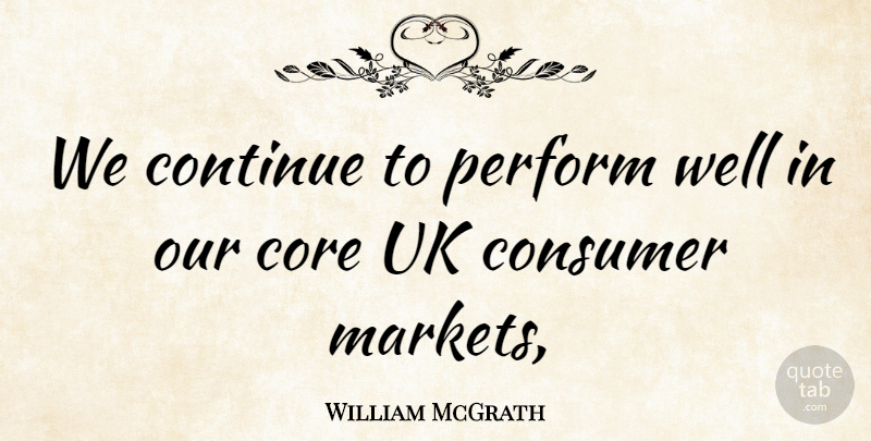 William McGrath Quote About Consumer, Continue, Core, Perform, Uk: We Continue To Perform Well...