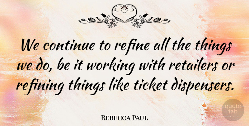 Rebecca Paul Quote About Continue, Refine, Retailers, Ticket: We Continue To Refine All...