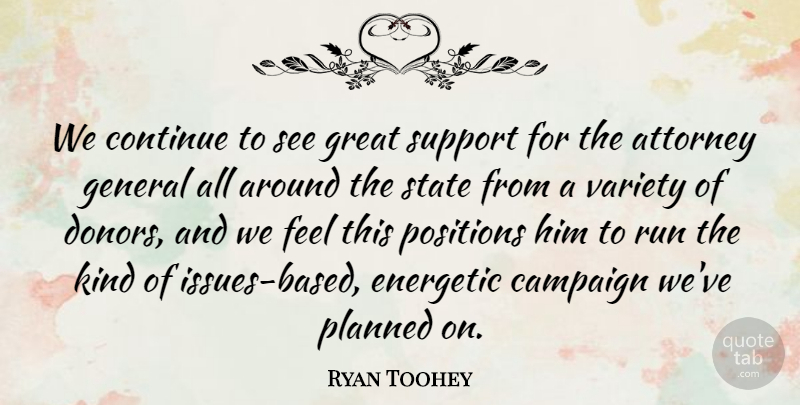 Ryan Toohey Quote About Attorney, Campaign, Continue, Energetic, General: We Continue To See Great...