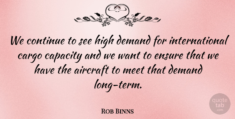 Rob Binns Quote About Aircraft, Capacity, Continue, Demand, Ensure: We Continue To See High...