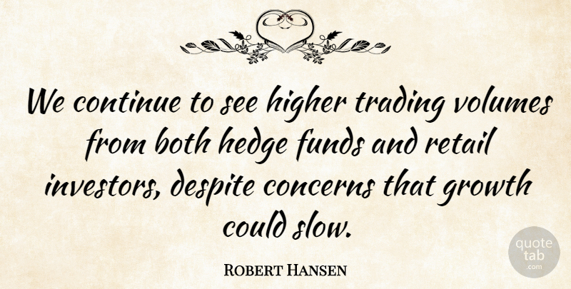 Robert Hansen Quote About Both, Concerns, Continue, Despite, Funds: We Continue To See Higher...
