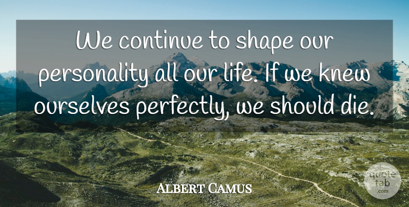 Albert Camus Quote About Life, Personality, Shapes: We Continue To Shape Our...