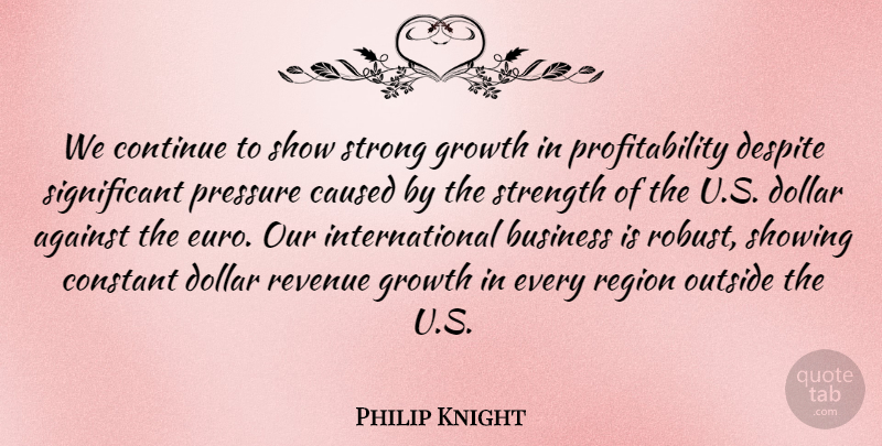 Philip Knight Quote About Against, Business, Caused, Constant, Continue: We Continue To Show Strong...