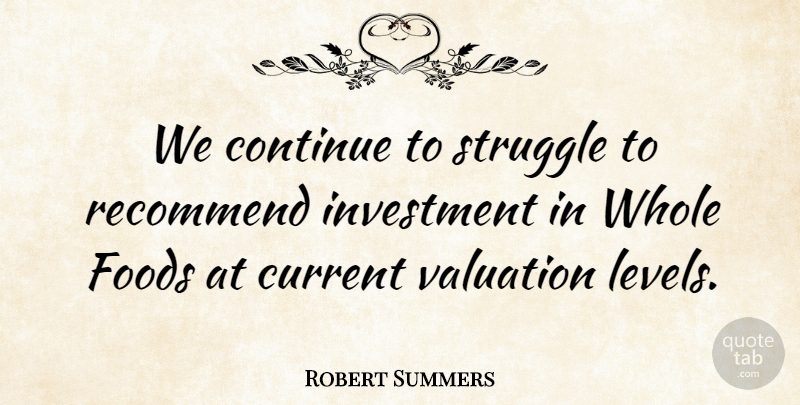 Robert Summers Quote About Continue, Current, Foods, Investment, Recommend: We Continue To Struggle To...