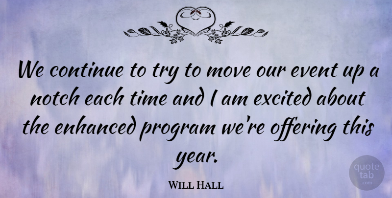 Will Hall Quote About Continue, Enhanced, Event, Excited, Move: We Continue To Try To...