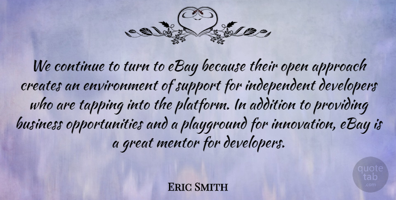 Eric Smith Quote About Addition, Approach, Business, Continue, Creates: We Continue To Turn To...