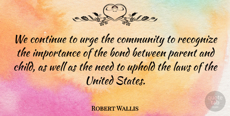 Robert Wallis Quote About Bond, Community, Continue, Importance, Laws: We Continue To Urge The...