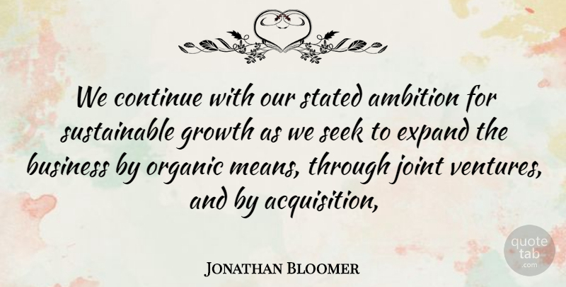 Jonathan Bloomer Quote About Ambition, Business, Continue, Expand, Growth: We Continue With Our Stated...