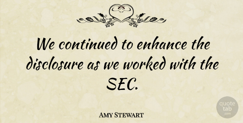 Amy Stewart Quote About Continued, Disclosure, Enhance, Worked: We Continued To Enhance The...