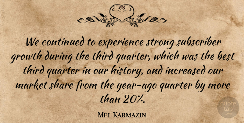 Mel Karmazin Quote About Best, Continued, Experience, Growth, Increased: We Continued To Experience Strong...