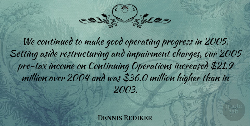 Dennis Rediker Quote About Aside, Continued, Continuing, Good, Higher: We Continued To Make Good...