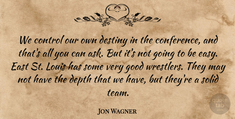 Jon Wagner Quote About Control, Depth, Destiny, East, Good: We Control Our Own Destiny...