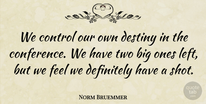 Norm Bruemmer Quote About Control, Definitely, Destiny: We Control Our Own Destiny...