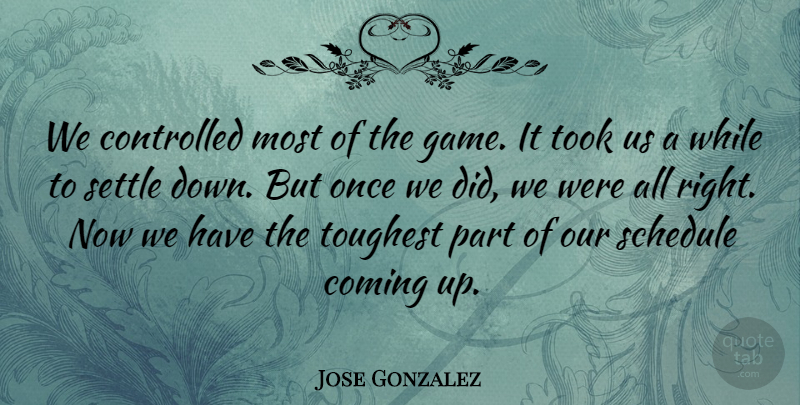 Jose Gonzalez Quote About Coming, Controlled, Schedule, Settle, Took: We Controlled Most Of The...
