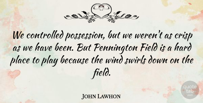 John Lawhon Quote About Controlled, Field, Hard, Wind: We Controlled Possession But We...