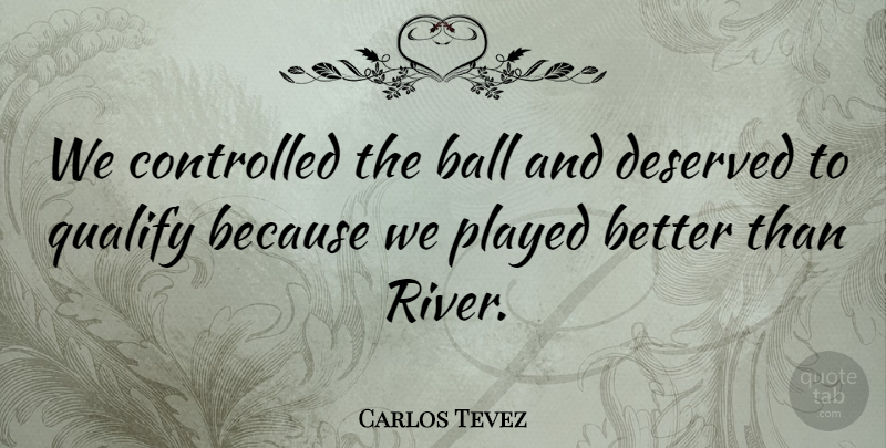 Carlos Tevez Quote About Ball, Controlled, Deserved, Played, Qualify: We Controlled The Ball And...