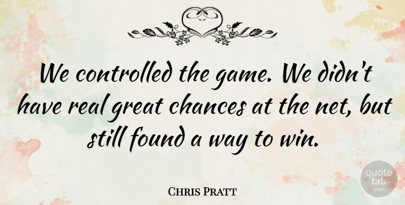 Chris Pratt Quote About Chances, Controlled, Found, Great: We Controlled The Game We...