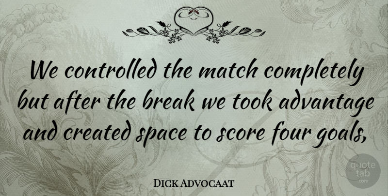 Dick Advocaat Quote About Advantage, Break, Controlled, Created, Four: We Controlled The Match Completely...