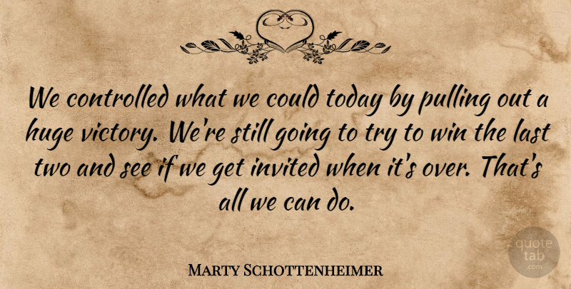 Marty Schottenheimer Quote About Controlled, Huge, Invited, Last, Pulling: We Controlled What We Could...