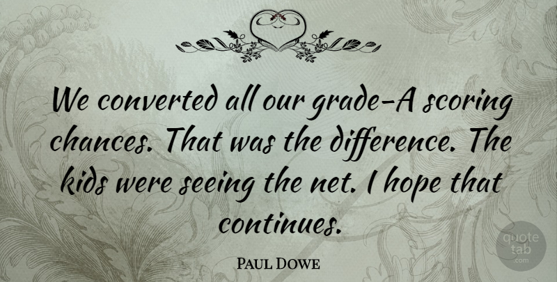 Paul Dowe Quote About Converted, Hope, Kids, Scoring, Seeing: We Converted All Our Grade...
