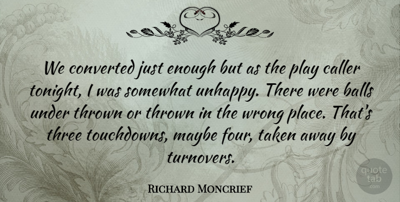 Richard Moncrief Quote About Balls, Converted, Maybe, Somewhat, Taken: We Converted Just Enough But...