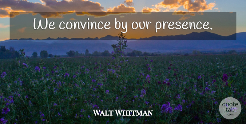 Walt Whitman Quote About Inspirational, Life, Time: We Convince By Our Presence...